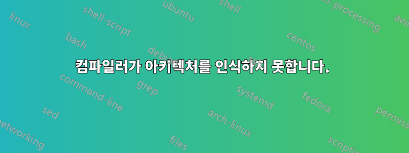 컴파일러가 아키텍처를 인식하지 못합니다.