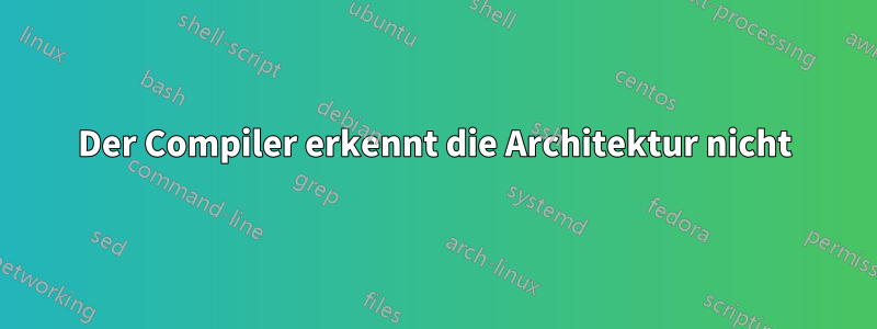Der Compiler erkennt die Architektur nicht