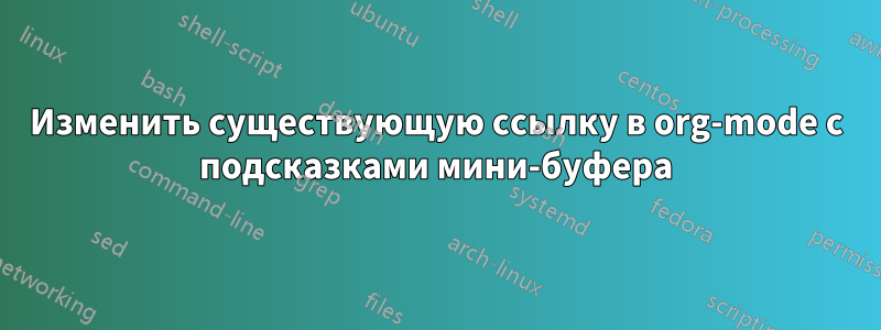 Изменить существующую ссылку в org-mode с подсказками мини-буфера