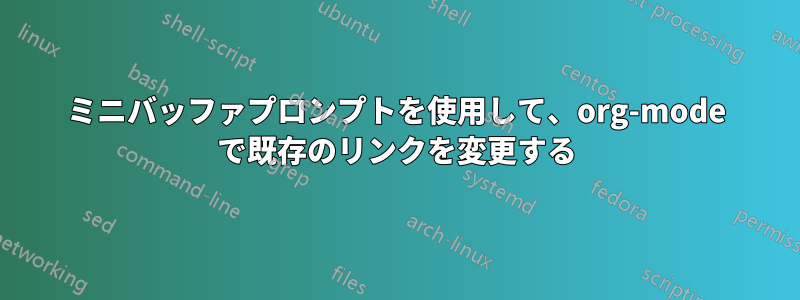 ミニバッファプロンプトを使用して、org-mode で既存のリンクを変更する