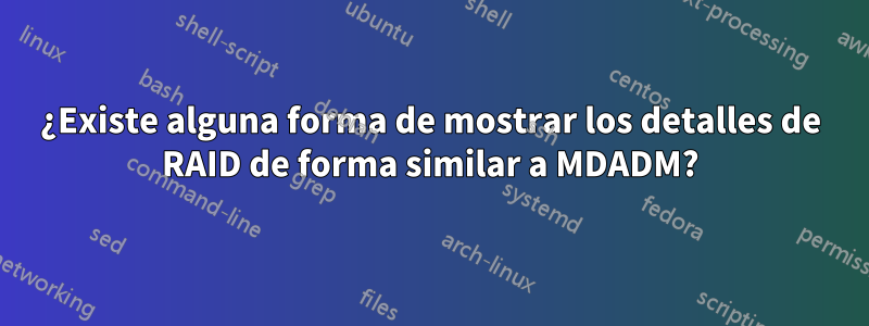 ¿Existe alguna forma de mostrar los detalles de RAID de forma similar a MDADM?