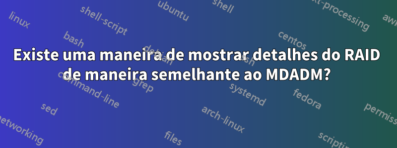 Existe uma maneira de mostrar detalhes do RAID de maneira semelhante ao MDADM?
