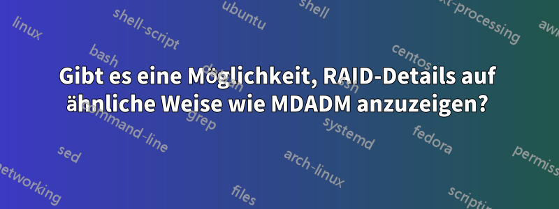 Gibt es eine Möglichkeit, RAID-Details auf ähnliche Weise wie MDADM anzuzeigen?