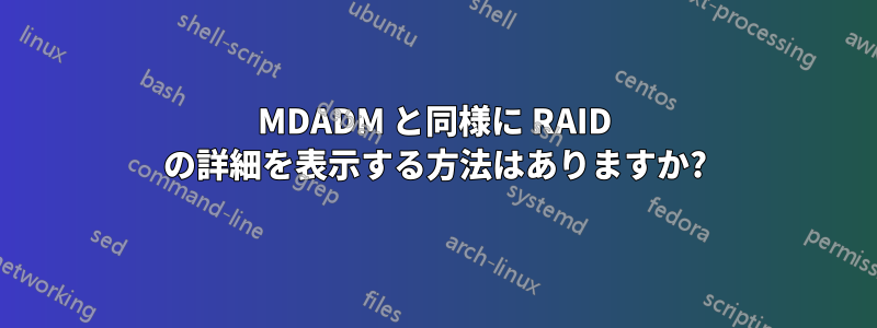MDADM と同様に RAID の詳細を表示する方法はありますか?