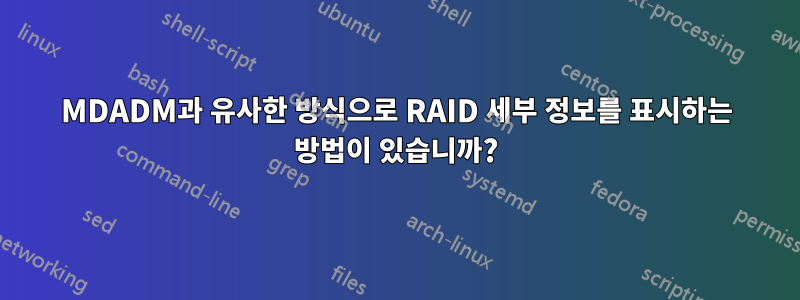 MDADM과 유사한 방식으로 RAID 세부 정보를 표시하는 방법이 있습니까?