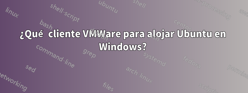 ¿Qué cliente VMWare para alojar Ubuntu en Windows?