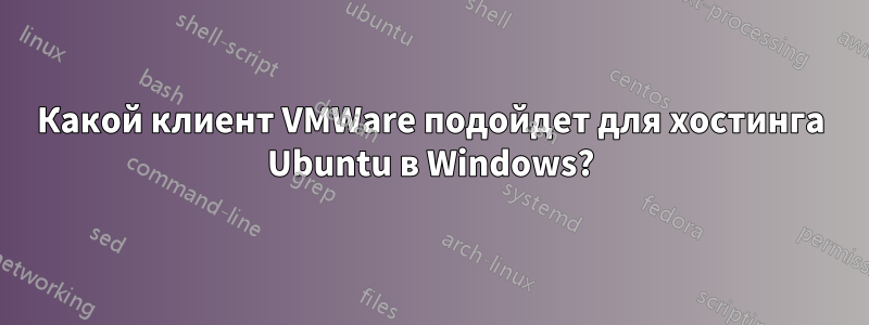 Какой клиент VMWare подойдет для хостинга Ubuntu в Windows?