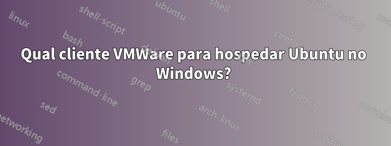 Qual cliente VMWare para hospedar Ubuntu no Windows?