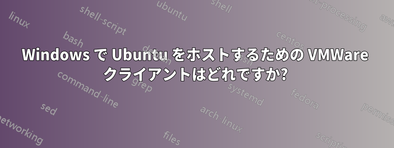 Windows で Ubuntu をホストするための VMWare クライアントはどれですか?
