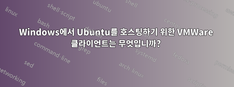 Windows에서 Ubuntu를 호스팅하기 위한 VMWare 클라이언트는 무엇입니까?
