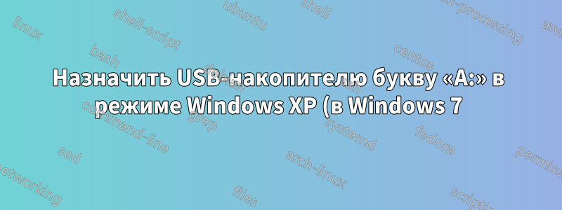 Назначить USB-накопителю букву «A:» в режиме Windows XP (в Windows 7)