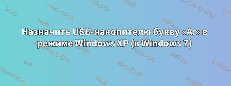 Назначить USB-накопителю букву «A:» в режиме Windows XP (в Windows 7)