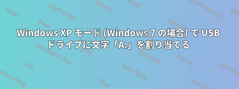 Windows XP モード (Windows 7 の場合) で USB ドライブに文字「A:」を割り当てる