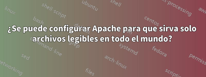 ¿Se puede configurar Apache para que sirva solo archivos legibles en todo el mundo?