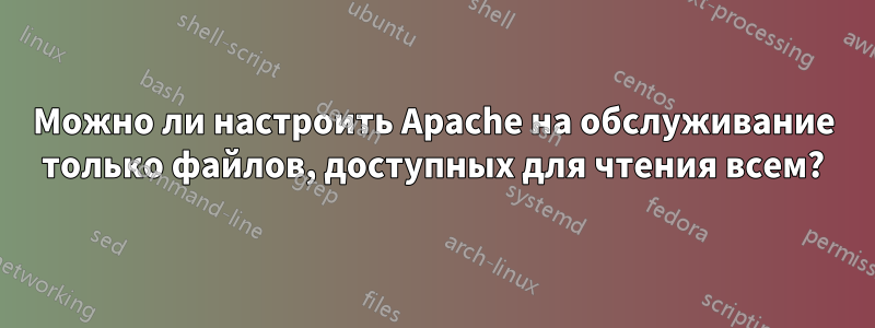 Можно ли настроить Apache на обслуживание только файлов, доступных для чтения всем?
