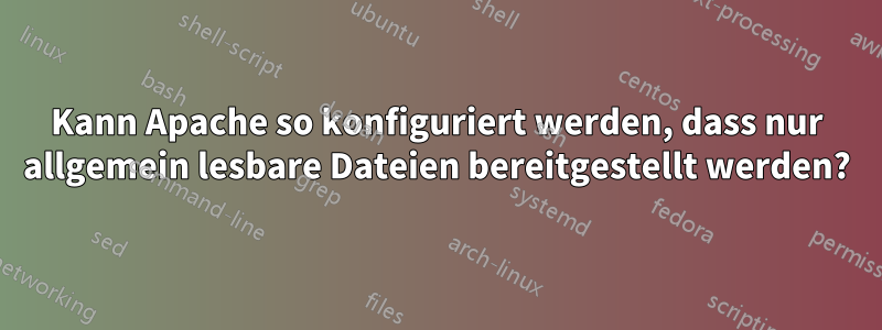 Kann Apache so konfiguriert werden, dass nur allgemein lesbare Dateien bereitgestellt werden?