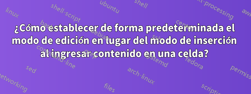 ¿Cómo establecer de forma predeterminada el modo de edición en lugar del modo de inserción al ingresar contenido en una celda?