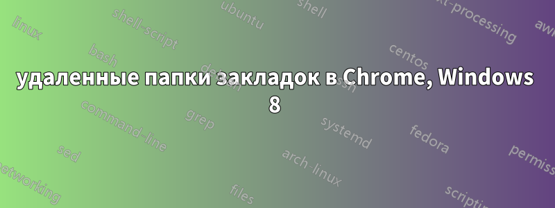 удаленные папки закладок в Chrome, Windows 8