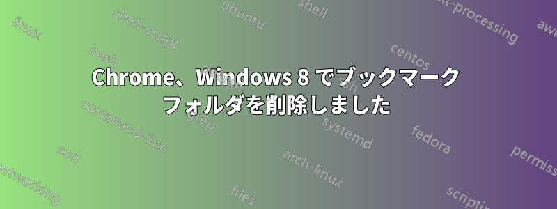 Chrome、Windows 8 でブックマーク フォルダを削除しました