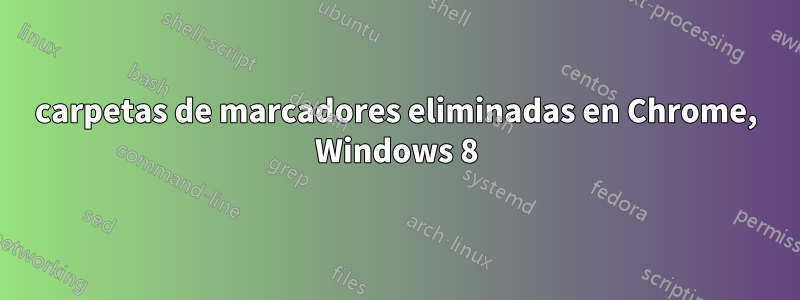 carpetas de marcadores eliminadas en Chrome, Windows 8