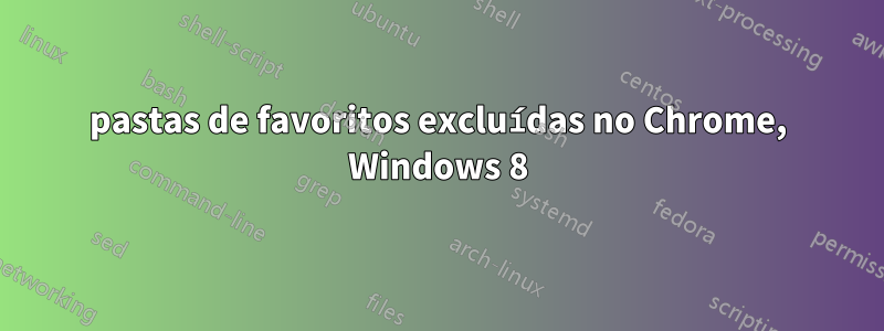 pastas de favoritos excluídas no Chrome, Windows 8