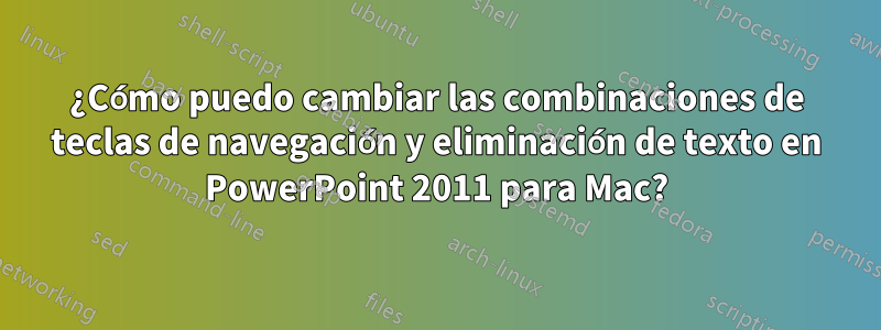 ¿Cómo puedo cambiar las combinaciones de teclas de navegación y eliminación de texto en PowerPoint 2011 para Mac?