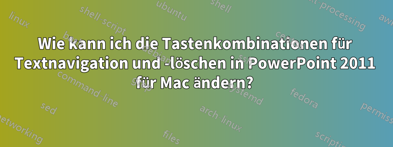 Wie kann ich die Tastenkombinationen für Textnavigation und -löschen in PowerPoint 2011 für Mac ändern?
