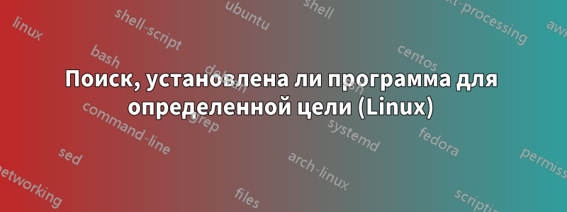 Поиск, установлена ​​ли программа для определенной цели (Linux)