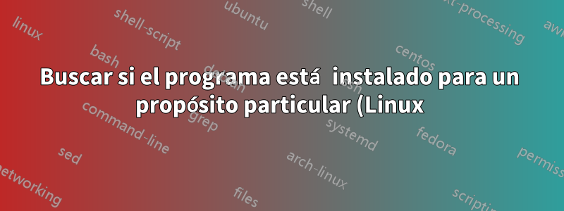 Buscar si el programa está instalado para un propósito particular (Linux)