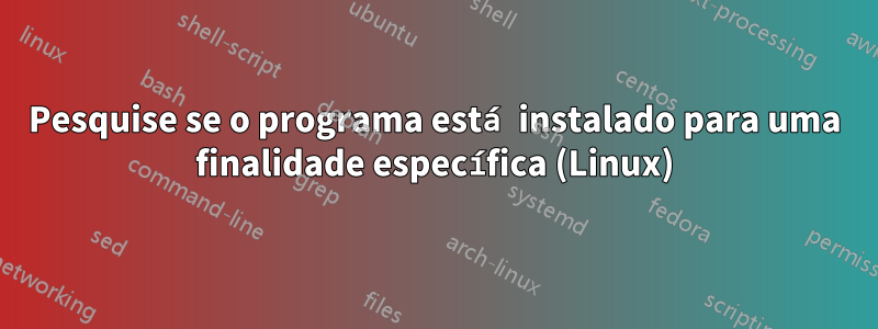 Pesquise se o programa está instalado para uma finalidade específica (Linux)