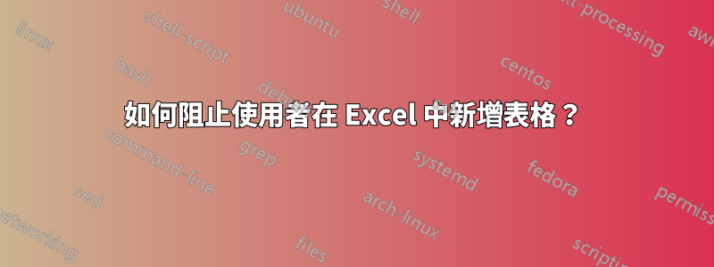 如何阻止使用者在 Excel 中新增表格？