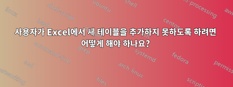 사용자가 Excel에서 새 테이블을 추가하지 못하도록 하려면 어떻게 해야 하나요?