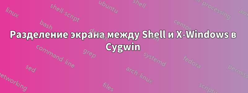 Разделение экрана между Shell и X-Windows в Cygwin