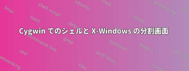 Cygwin でのシェルと X-Windows の分割画面