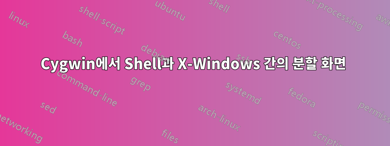 Cygwin에서 Shell과 X-Windows 간의 분할 화면