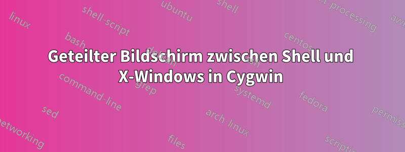 Geteilter Bildschirm zwischen Shell und X-Windows in Cygwin