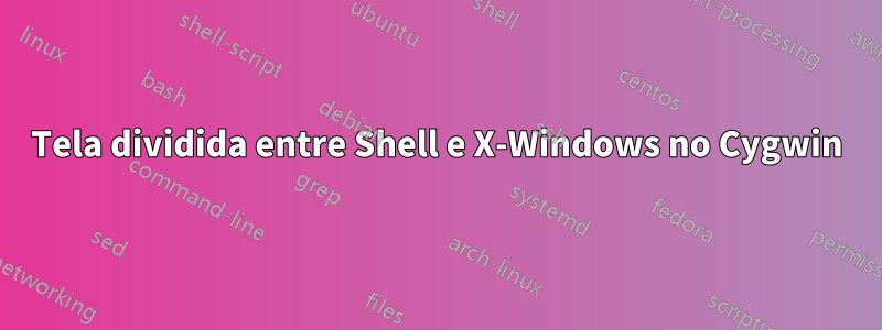 Tela dividida entre Shell e X-Windows no Cygwin