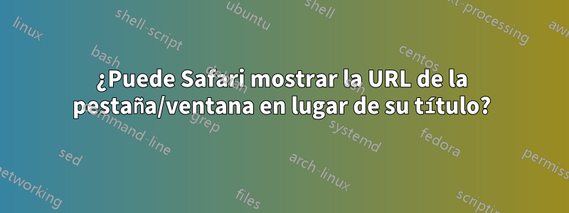 ¿Puede Safari mostrar la URL de la pestaña/ventana en lugar de su título?