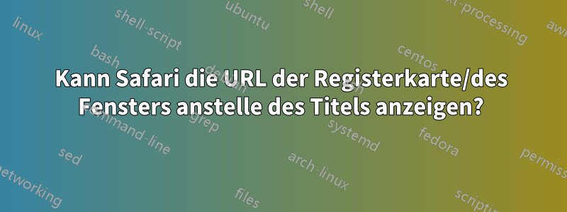 Kann Safari die URL der Registerkarte/des Fensters anstelle des Titels anzeigen?