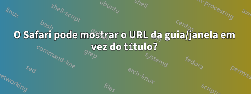 O Safari pode mostrar o URL da guia/janela em vez do título?