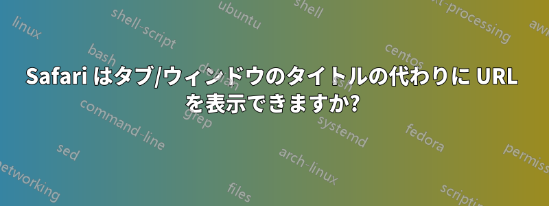 Safari はタブ/ウィンドウのタイトルの代わりに URL を表示できますか?