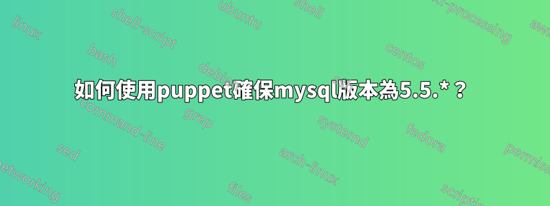 如何使用puppet確保mysql版本為5.5.*？