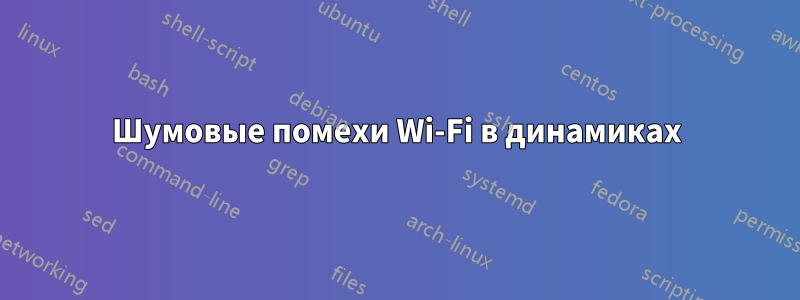 Шумовые помехи Wi-Fi в динамиках