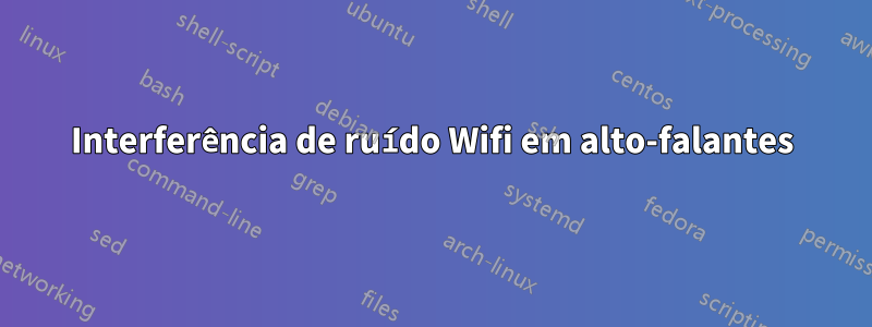 Interferência de ruído Wifi em alto-falantes