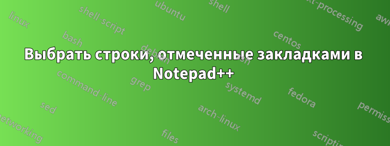 Выбрать строки, отмеченные закладками в Notepad++