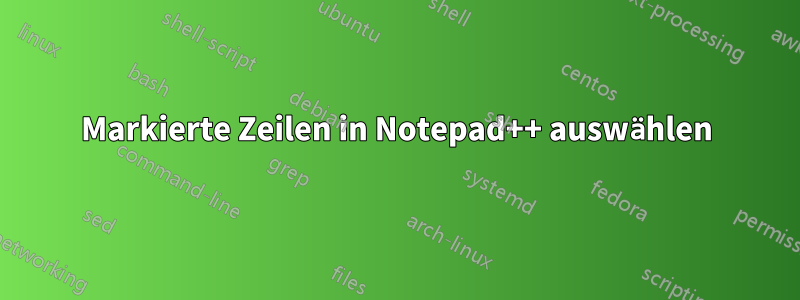 Markierte Zeilen in Notepad++ auswählen
