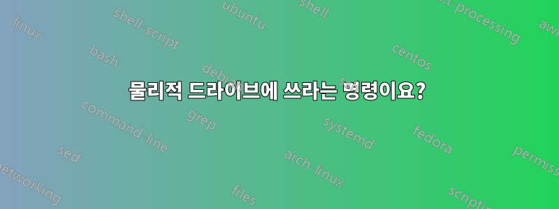 물리적 드라이브에 쓰라는 명령이요?