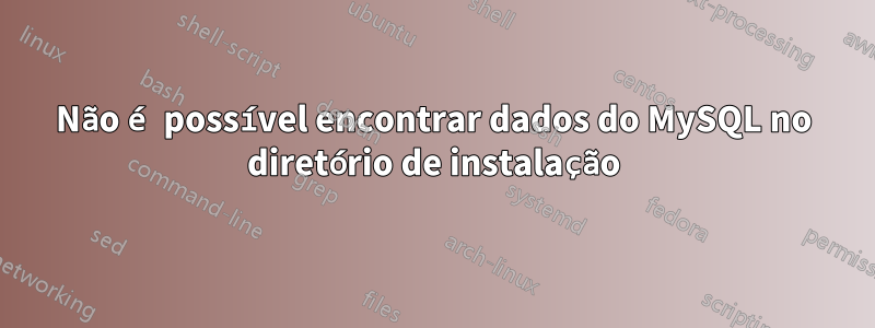 Não é possível encontrar dados do MySQL no diretório de instalação