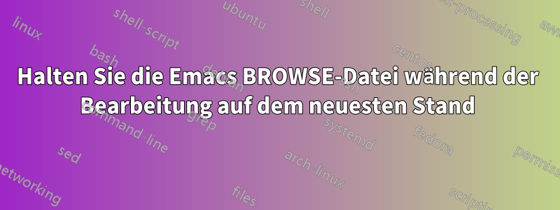 Halten Sie die Emacs BROWSE-Datei während der Bearbeitung auf dem neuesten Stand