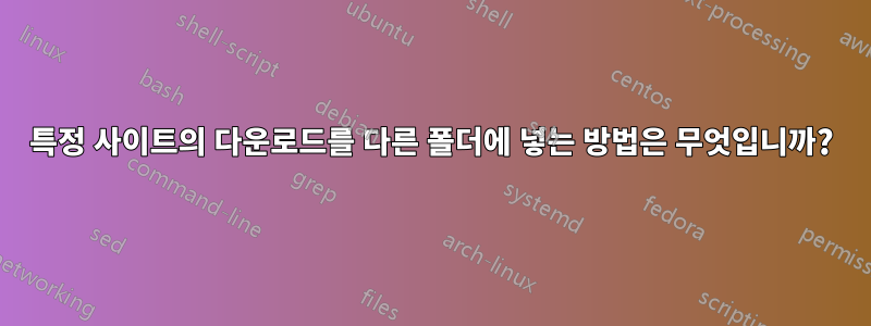 특정 사이트의 다운로드를 다른 폴더에 넣는 방법은 무엇입니까?